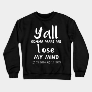 Ya'll Gonna Make Me Lose My Mind Up In Here Up In Here || Mom Life Shirt || Adulting Shirt || Funny Shirts || Lose My Mind Shirt Crewneck Sweatshirt